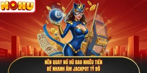 Nên Quay Nổ Hũ Bao Nhiêu Tiền Để Nhanh Ẩm Jackpot Tỷ Đô