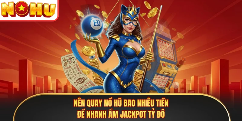 Nên Quay Nổ Hũ Bao Nhiêu Tiền Để Nhanh Ẩm Jackpot Tỷ Đô
