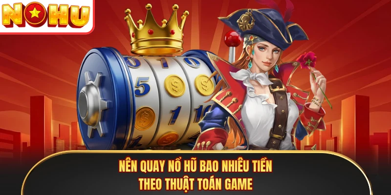 Nên quay nổ hũ bao nhiêu tiền theo thuật toán game