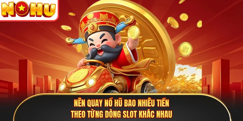 Nên quay nổ hũ bao nhiêu tiền theo từng dòng slot khác nhau