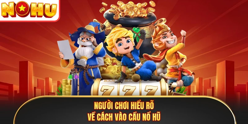 Người chơi hiểu rõ về cách vào cầu nổ hũ 