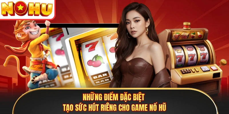 Những điểm đặc biệt tạo sức hút riêng cho game nổ hũ