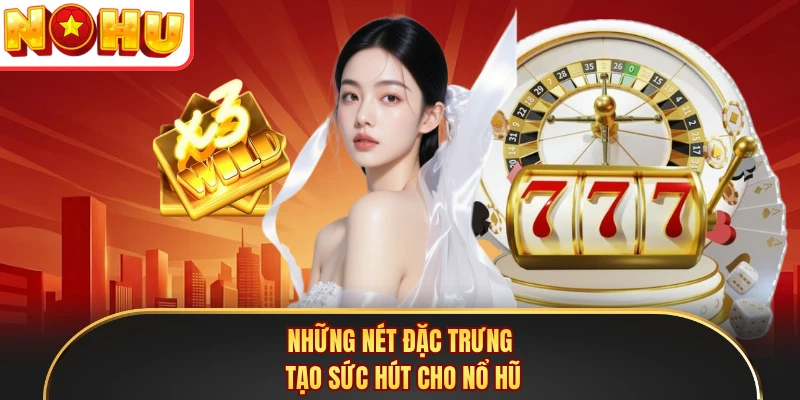 Những nét đặc trưng tạo sức hút cho nổ hũ
