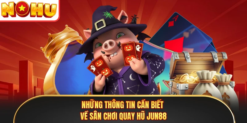 Những thông tin cần biết về sân chơi quay hũ Jun88 