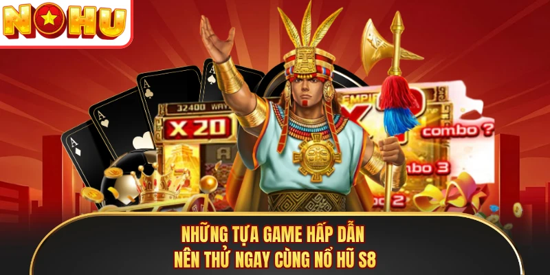 Những tựa game hấp dẫn nên thử ngay cùng nổ hũ S8