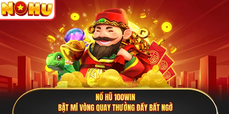 Nổ Hũ 100WIN - Bật Mí Vòng Quay Thưởng Đầy Bất Ngờ