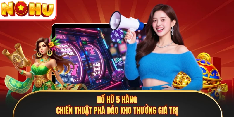 Nổ Hũ 5 Hàng - Chiến Thuật Phá Đảo Kho Thưởng Giá Trị
