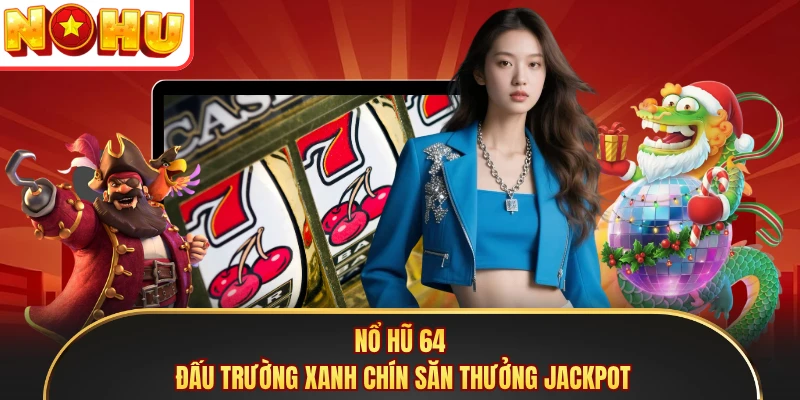 Nổ Hũ 64 - Đấu Trường Xanh Chín Săn Thưởng Jackpot