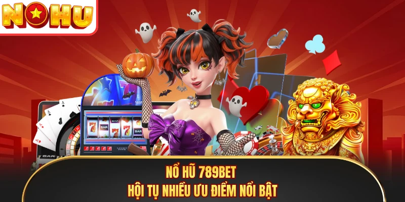 Nổ hũ 789BET hội tụ nhiều ưu điểm nổi bật