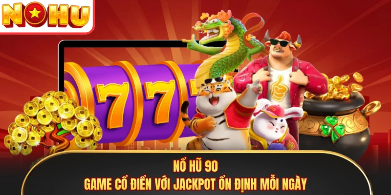 Nổ Hũ 90 - Game Cổ Điển Với Jackpot Ổn Định Mỗi Ngày