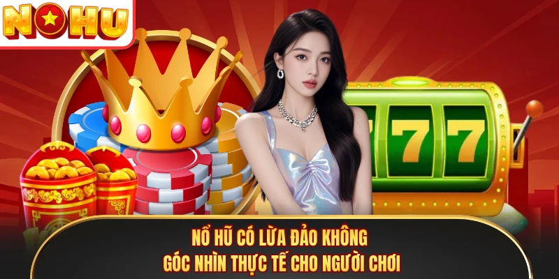 Nổ Hũ Có Lừa Đảo Không - Góc Nhìn Thực Tế Cho Người Chơi
