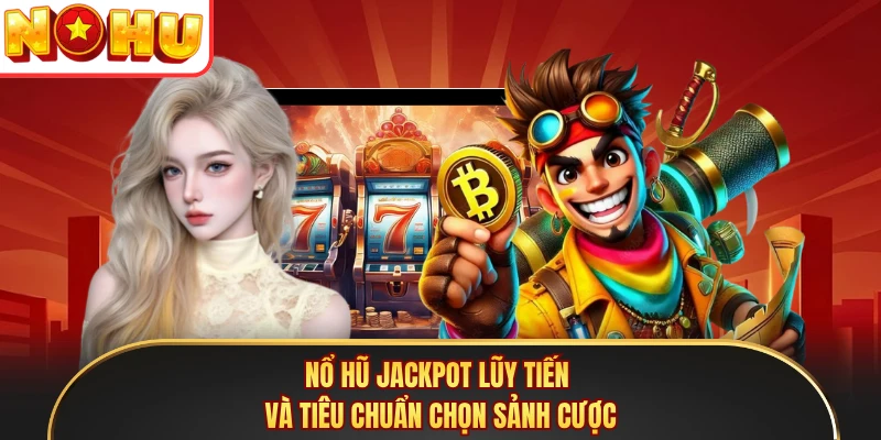 Nổ hũ jackpot lũy tiến và tiêu chuẩn chọn sảnh cược