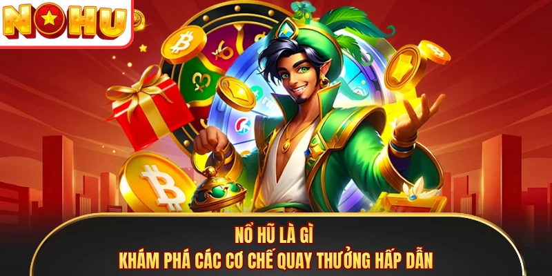 Nổ Hũ Là Gì - Khám Phá Các Cơ Chế Quay Thưởng Hấp Dẫn