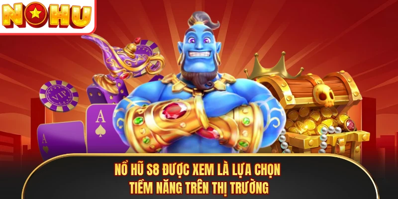 Nổ hũ S8 được xem là lựa chọn tiềm năng trên thị trường