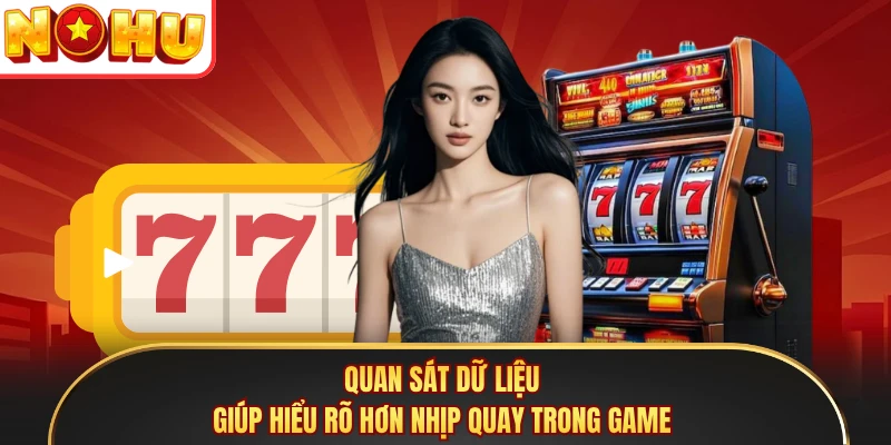 Quan sát dữ liệu giúp hiểu rõ hơn nhịp quay trong game