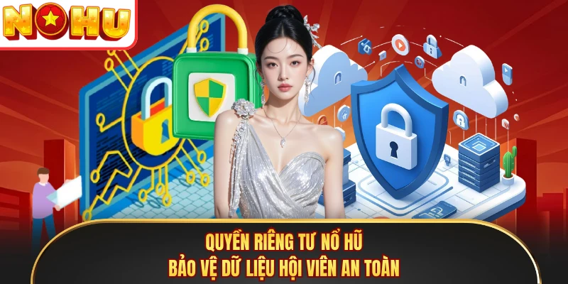 Quyền Riêng Tư Nổ Hũ Bảo Vệ Dữ Liệu Hội Viên An Toàn