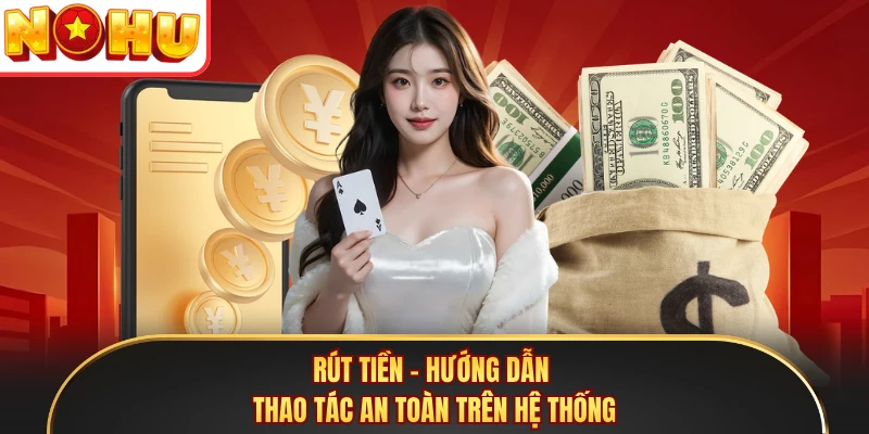 Rút Tiền - Hướng Dẫn Thao Tác An Toàn Trên Hệ Thống