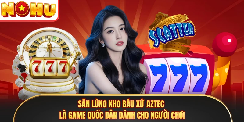 Săn Lùng Kho Báu Xứ Aztec là game quốc dân dành cho người chơi