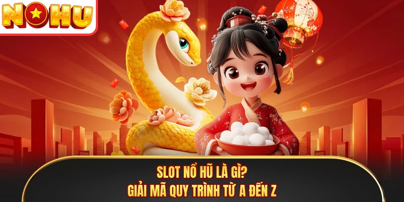 Slot nổ hũ là gì? Giải mã quy trình từ A đến Z