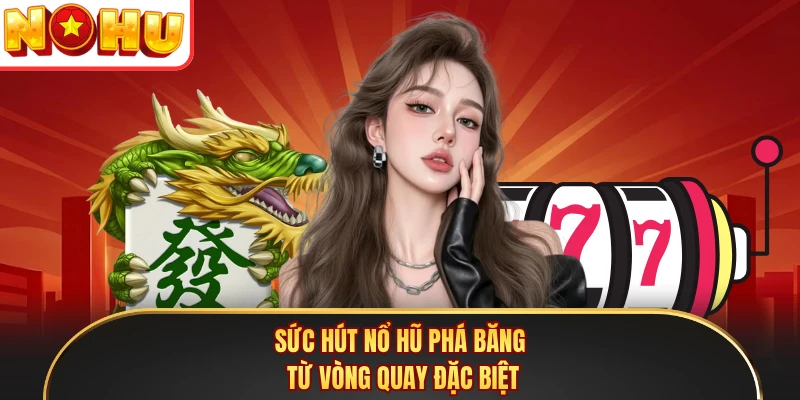 Sức hút nổ hũ phá băng từ vòng quay đặc biệt