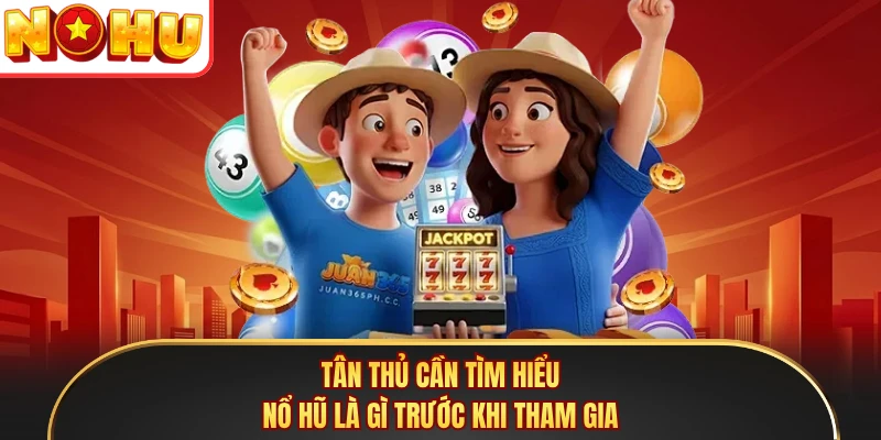 Tân thủ cần tìm hiểu nổ hũ là gì trước khi tham gia