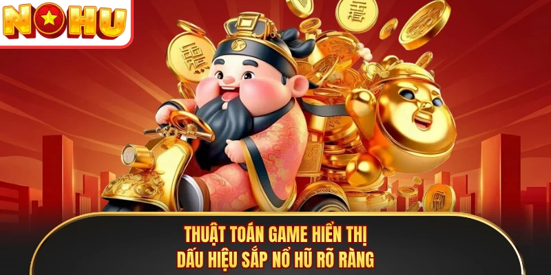 Thuật toán game hiển thị dấu hiệu sắp nổ hũ rõ ràng