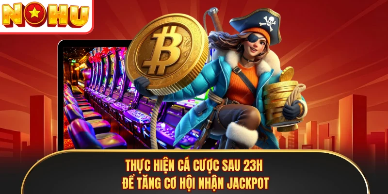 Thực hiện cá cược sau 23h để tăng cơ hội nhận jackpot 