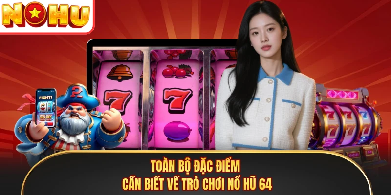 Toàn bộ đặc điểm cần biết về trò chơi nổ hũ 64