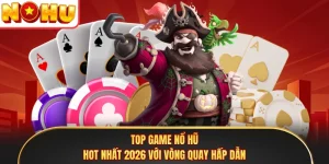 Top Game Nổ Hũ Hot Nhất 2026 Với Vòng Quay Hấp Dẫn