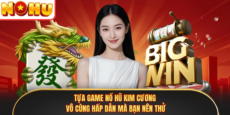 Tựa game nổ hũ Kim Cương vô cùng hấp dẫn mà bạn nên thử