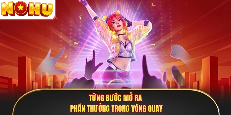Từng bước mở ra phần thưởng trong vòng quay