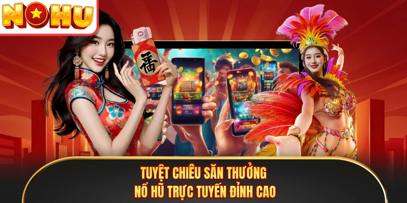 Tuyệt chiêu săn thưởng nổ hũ trực tuyến đỉnh cao
