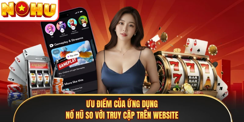 Ưu điểm của ứng dụng Nổ Hũ so với truy cập trên website