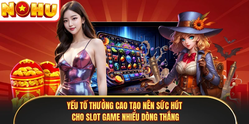 Yếu tố thưởng cao tạo nên sức hút cho slot game nhiều dòng thắng